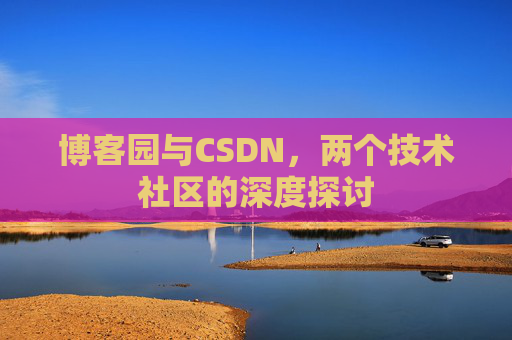 博客园与CSDN，两个技术社区的深度探讨